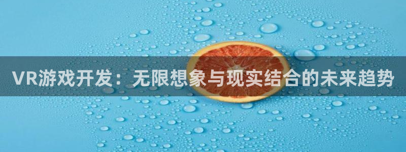 沐鸣2开户地址：VR游戏开发：无限想象与现实结合的未来趋势