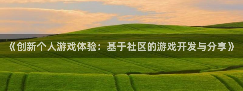 沐鸣娱乐2登录平台官网入口：《创新个人游戏体验：基于社区的游戏开发与分享》