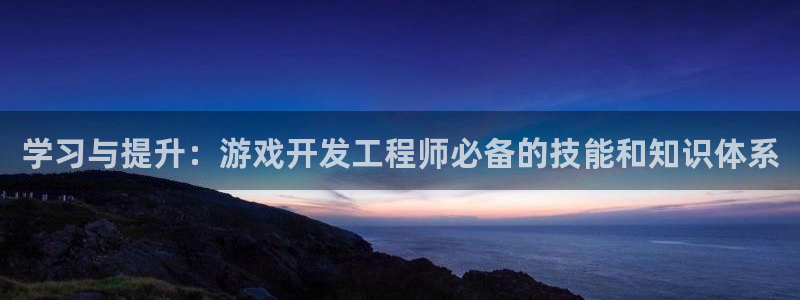 沐鸣2平台负责人：学习与提升：游戏开发工程师必备的技能和知识体系