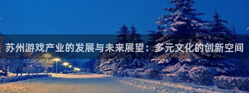 沐鸣娱乐2测速：苏州游戏产业的发展与未来展望：多元文化的创新空间