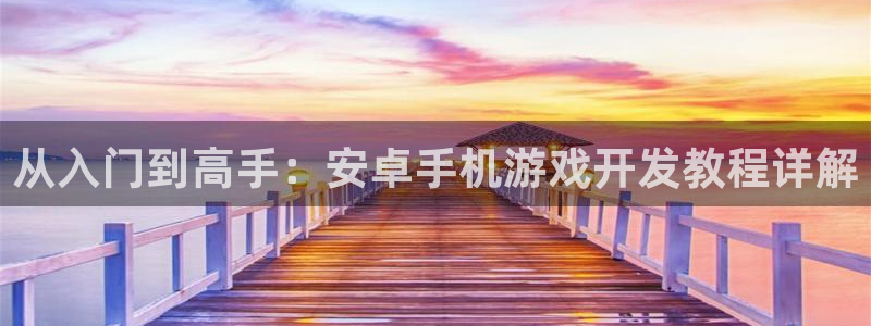 沐鸣2平台官网：从入门到高手：安卓手机游戏开发教程详解