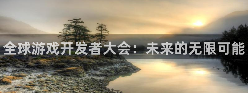 沐鸣娱乐2登录：全球游戏开发者大会：未来的无限可能