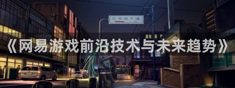 沐鸣2官网：《网易游戏前沿技术与未来趋势》