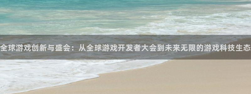 沐鸣2客服：全球游戏创新与盛会：从全球游戏开发者大会到未来无限的游戏科技生态