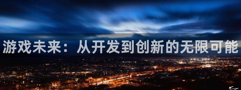 沐鸣2注册丘27337：游戏未来：从开发到创新的无限可能